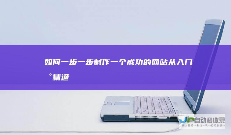 如何一步一步制作一个成功的网站：从入门到精通
